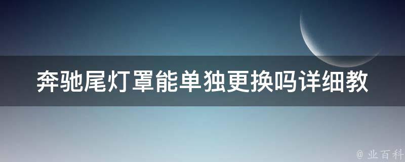 奔驰尾灯罩能单独更换吗_详细教程+推荐品牌