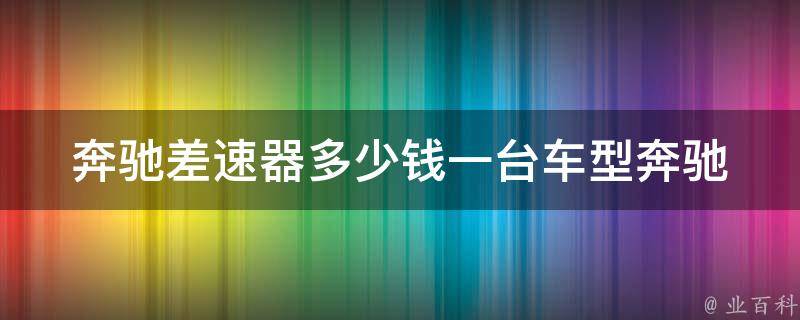 奔驰差速器多少钱一台车型(奔驰车型差速器****拼！)