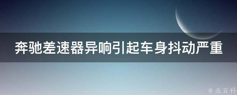 奔驰差速器异响引起车身抖动严重_原因分析及解决方法