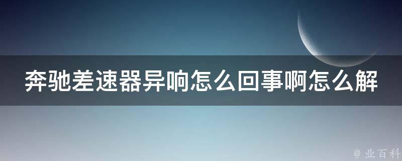 奔驰差速器异响怎么回事啊怎么解决讲解