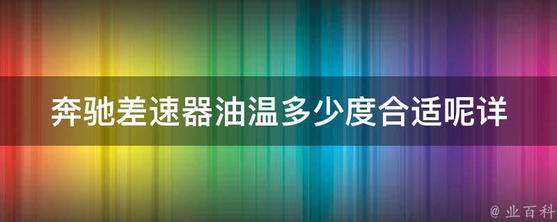 奔驰差速器油温多少度合适呢_详解差速器油温的影响因素和调整方法