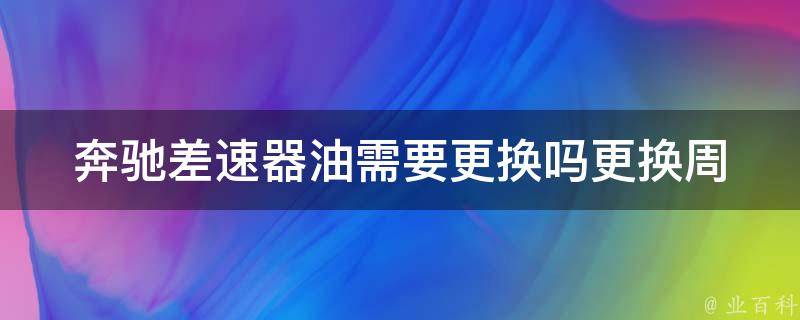 奔驰差速器油需要更换吗(更换周期、费用详解)