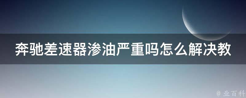 奔驰差速器渗油严重吗怎么解决教学