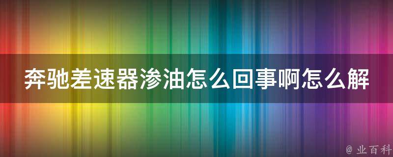 奔驰差速器渗油怎么回事啊怎么解决教程