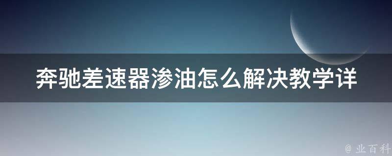 奔驰差速器渗油怎么解决教学_详细步骤+常见问题解答