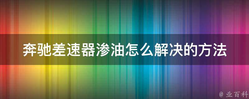 奔驰差速器渗油怎么解决的方法_详细步骤及注意事项