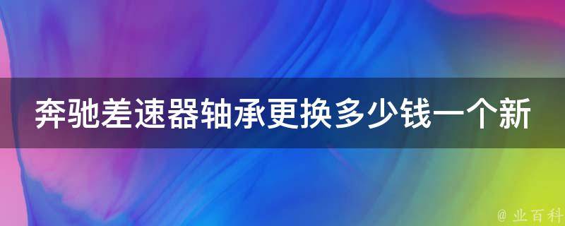 奔驰差速器轴承更换多少钱一个新的啊