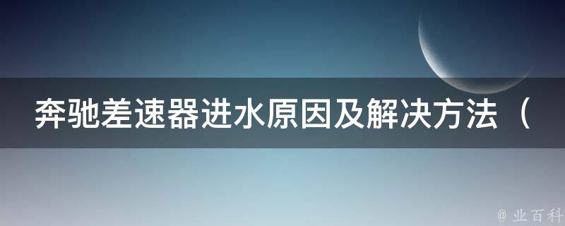 奔驰差速器进水原因及解决方法（详解奔驰差速器进水的诱因和应对措施）