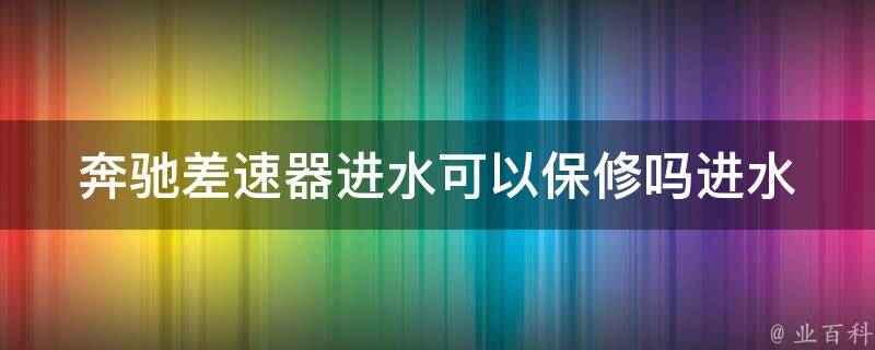 奔驰差速器进水可以保修吗_进水原因、维修费用一览