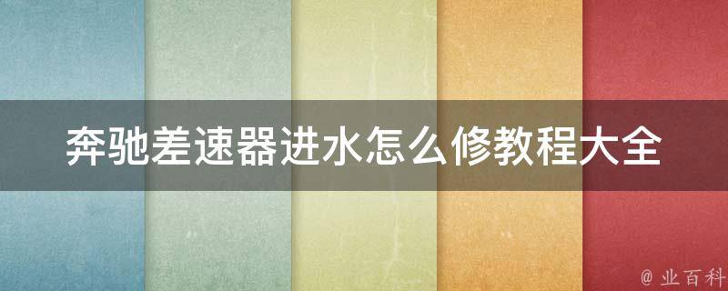 奔驰差速器进水怎么修教程大全(详细步骤+图片教学+常见问题解答)