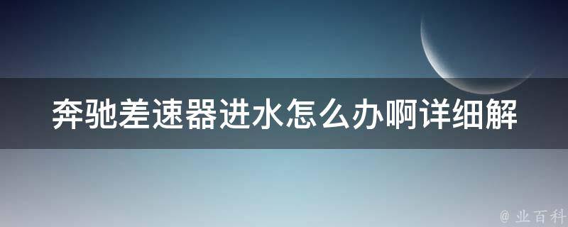 奔驰差速器进水怎么办啊_详细解决方案分享