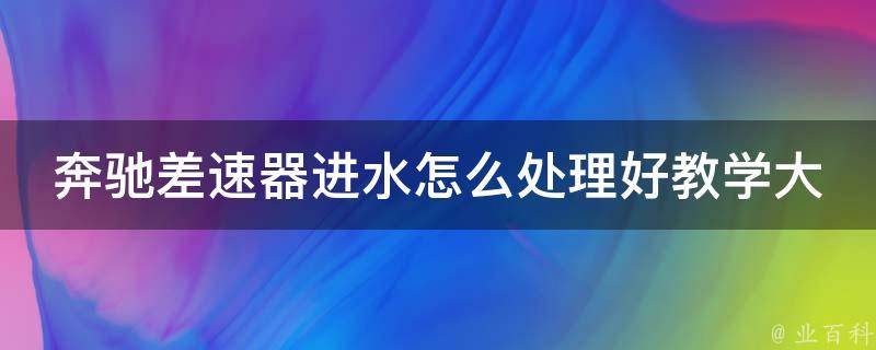 奔驰差速器进水怎么处理好教学大全_详细解决方法+维修技巧