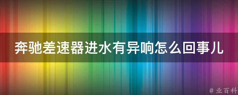 奔驰差速器进水有异响怎么回事儿_解决方法大全