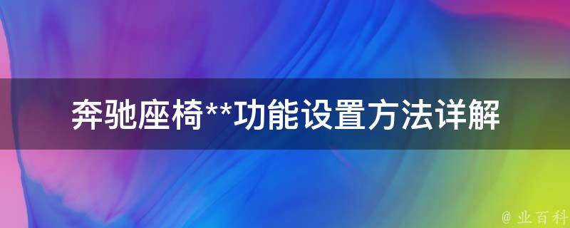 奔驰座椅**功能设置方法详解_操作步骤+常见问题解答