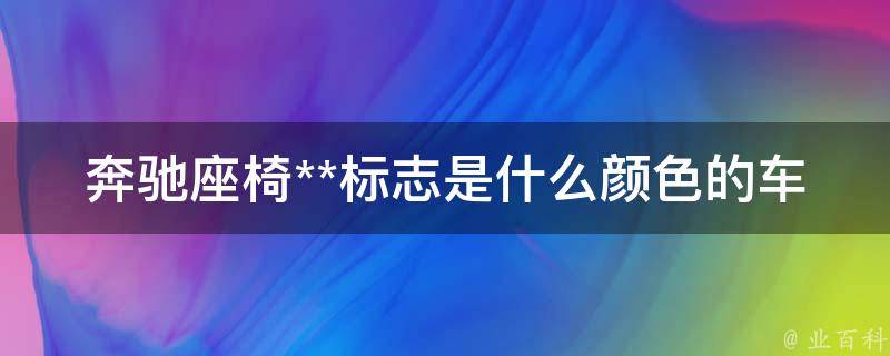 奔驰座椅**标志是什么颜色的车