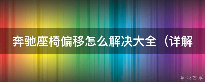 奔驰座椅偏移怎么解决大全（详解座椅调整方法和维修技巧）