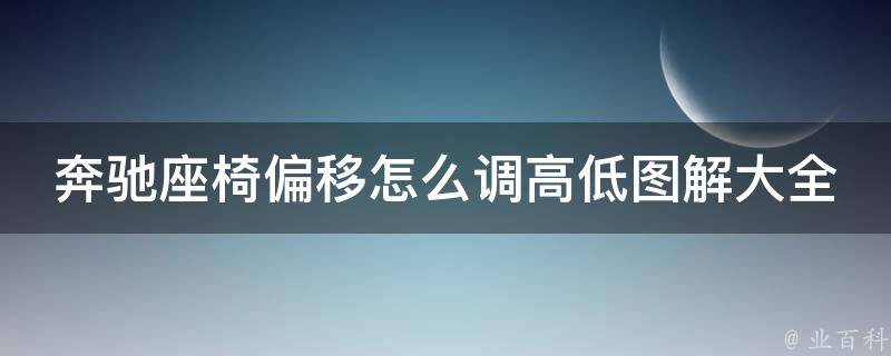 奔驰座椅偏移怎么调高低图解大全_新手必看，多图详解奔驰座椅调整方法