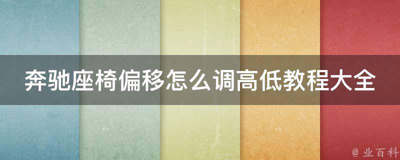 奔驰座椅偏移怎么调高低教程大全_附详细图文操作步骤和常见问题解答