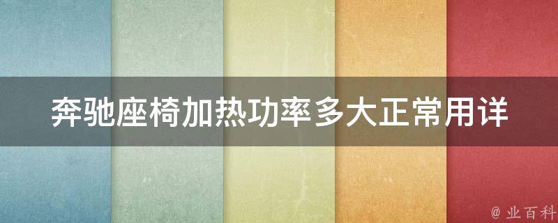 奔驰座椅加热功率多大正常用(详解加热功率、使用方法及注意事项)