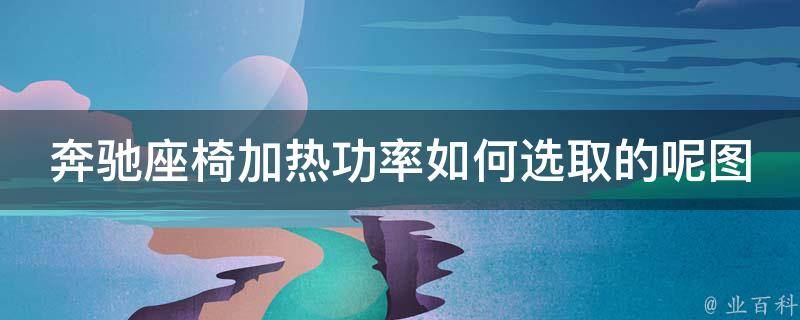 奔驰座椅加热功率如何选取的呢图解_详解不同车型座椅加热功率选择方法