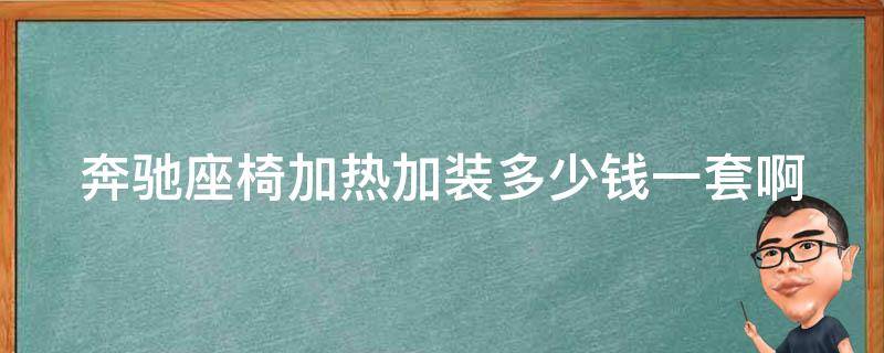 奔驰座椅加热加装多少钱一套啊(详细解答及比价推荐)