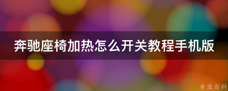 奔驰座椅加热怎么开关教程手机版(详解操作步骤及常见问题解答)