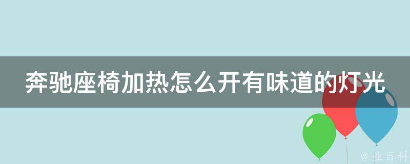 奔驰座椅加热怎么开有味道的灯光(详解奔驰座椅加热功能及灯光设置方法)