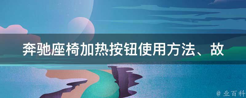 奔驰座椅加热按钮_使用方法、故障排除、维修保养全解析