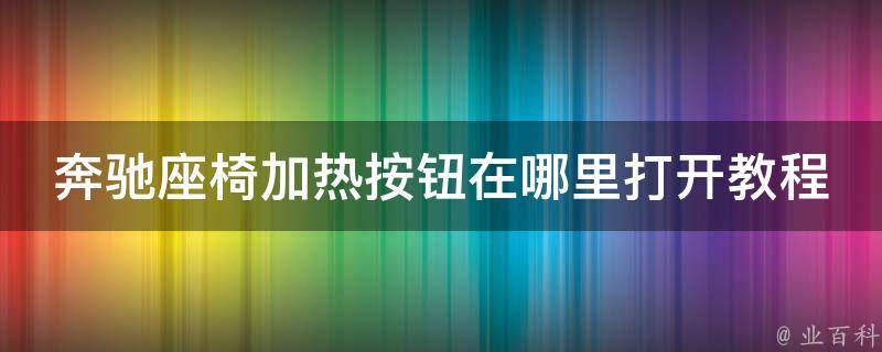 奔驰座椅加热按钮在哪里打开教程(详解奔驰座椅加热功能的使用方法)