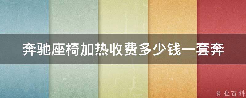 奔驰座椅加热收费多少钱一套_奔驰车主必看座椅加热安装费用及注意事项