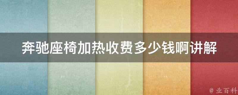 奔驰座椅加热收费多少钱啊讲解(全面解析奔驰座椅加热功能及费用)