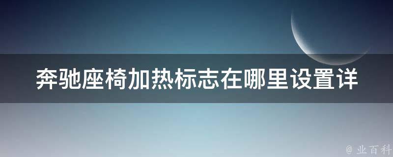 奔驰座椅加热标志在哪里设置(详解奔驰座椅加热功能的使用方法)