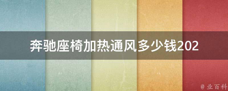 奔驰座椅加热通风多少钱_2021最新**对比及选购指南