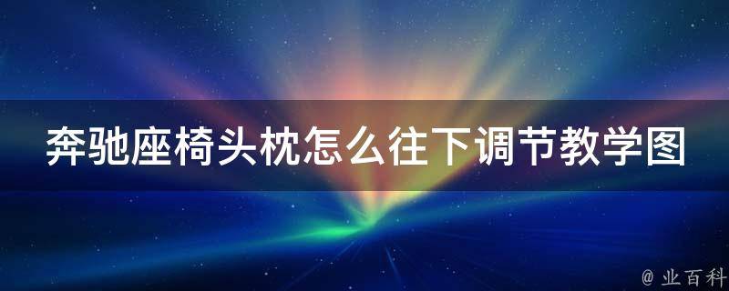 奔驰座椅头枕怎么往下调节教学图解大全教程