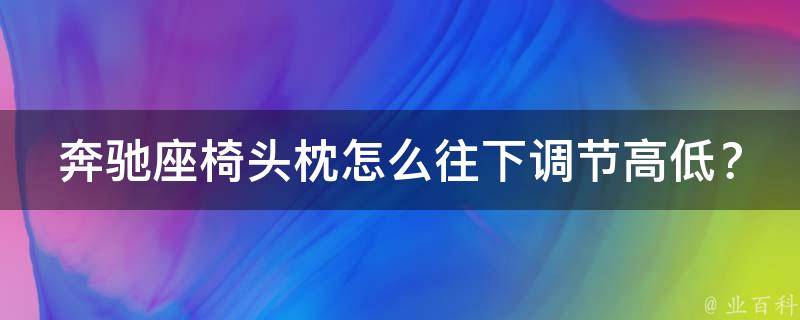 奔驰座椅头枕怎么往下调节高低？教你简单操作方法！