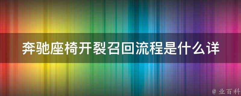 奔驰座椅开裂召回流程是什么_详解奔驰车主必读的召回流程及注意事项