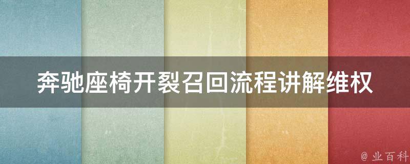 奔驰座椅开裂召回流程讲解(**攻略、召回时间、维修费用)