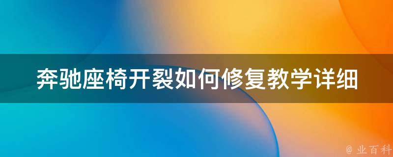 奔驰座椅开裂如何修复教学(详细步骤+实用技巧)