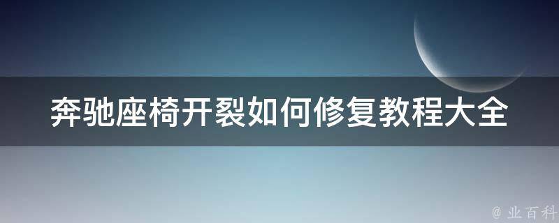 奔驰座椅开裂如何修复教程大全(详细图解+实用技巧)