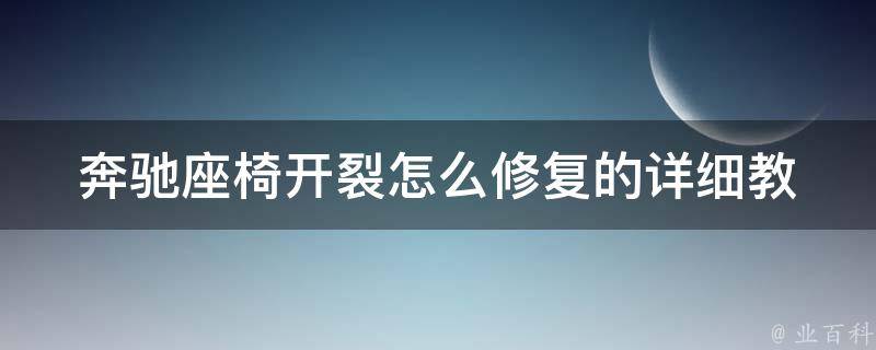 奔驰座椅开裂怎么修复的(详细教程+维修经验分享)