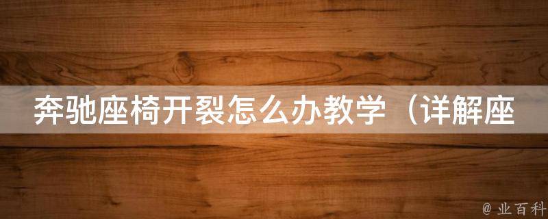 奔驰座椅开裂怎么办教学_详解座椅维修方法，让你的爱车焕然一新