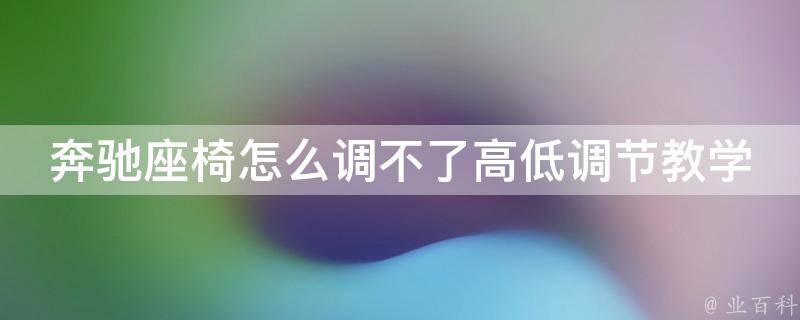 奔驰座椅怎么调不了高低调节教学(解决方法大全，包教包会)