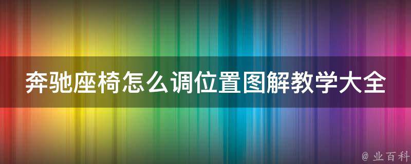 奔驰座椅怎么调位置图解教学大全_详细步骤+常见问题解答