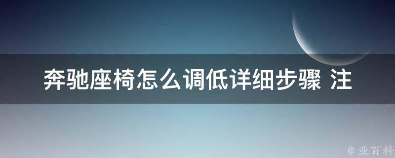 奔驰座椅怎么调低_详细步骤+注意事项+常见问题解答