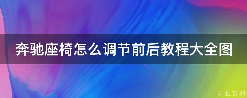 奔驰座椅怎么调节前后教程大全图解说(附详细步骤和常见问题解答)