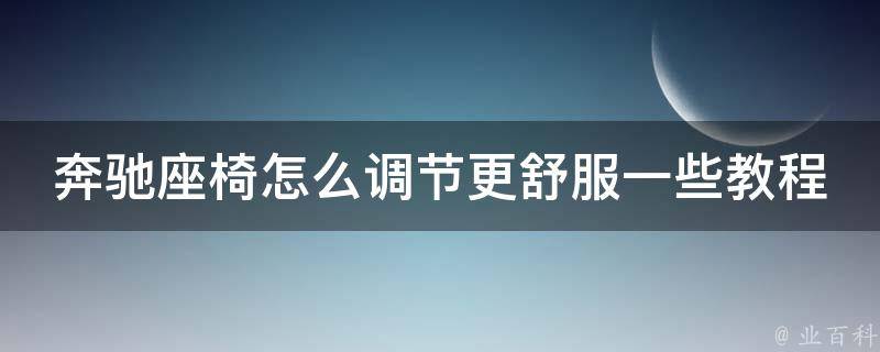 奔驰座椅怎么调节更舒服一些教程_10个实用技巧让你坐得更舒适