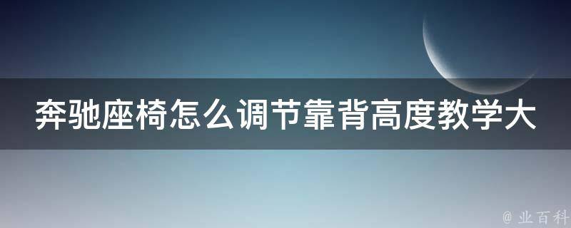 奔驰座椅怎么调节靠背高度教学大全(详细图解+常见问题解答)