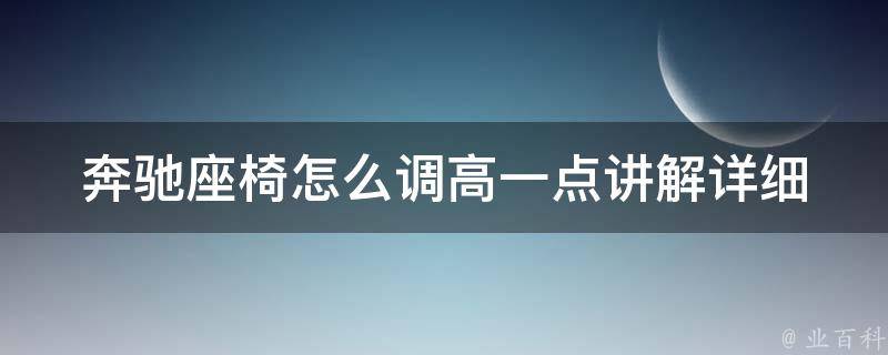 奔驰座椅怎么调高一点讲解(详细步骤+常见问题解答)