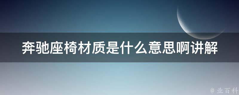 奔驰座椅材质是什么意思啊讲解(详解奔驰座椅材质种类及优缺点)