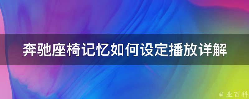 奔驰座椅记忆如何设定播放(详解奔驰座椅记忆设置方法及常见问题解答)